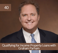 40: Qualifying for Income Property Loans with Graham Parham