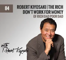 84: Robert Kiyosaki | The Rich Don’t Work For Money
