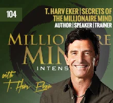 104: T. Harv Eker | Secrets Of The Millionaire Mind