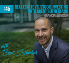 145: Real Estate vs. Stock Investing with Financial Advisor, Brent Sutherland