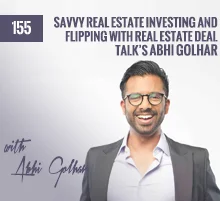 155: Savvy Real Estate Investing and Flipping with Real Estate Deal Talk’s Abhi Golhar
