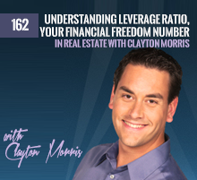 162: Understanding Leverage Ratio, Your Financial Freedom Number and Investing In Real Estate with Clayton Morris