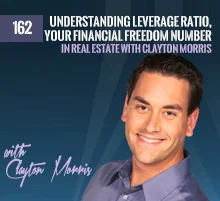 162: Understanding Leverage Ratio, Your Financial Freedom Number and Investing In Real Estate with Clayton Morris