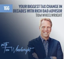 166: Your Biggest Tax Change in Decades with Rich Dad Advisor Tom Wheelwright