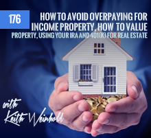 176: How To Avoid Overpaying For Income Property, How To Value Property, Using Your IRA and 401(k) For Real Estate