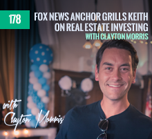 178: Fox News Anchor Grills Keith On Real Estate Investing – with Clayton Morris