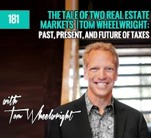 181: The Tale Of Two Real Estate Markets | Tom Wheelwright: Past, Present, and Future Of Taxes