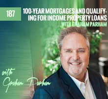 187: 100-Year Mortgages and Qualifying For Income Property Loans with Graham Parham