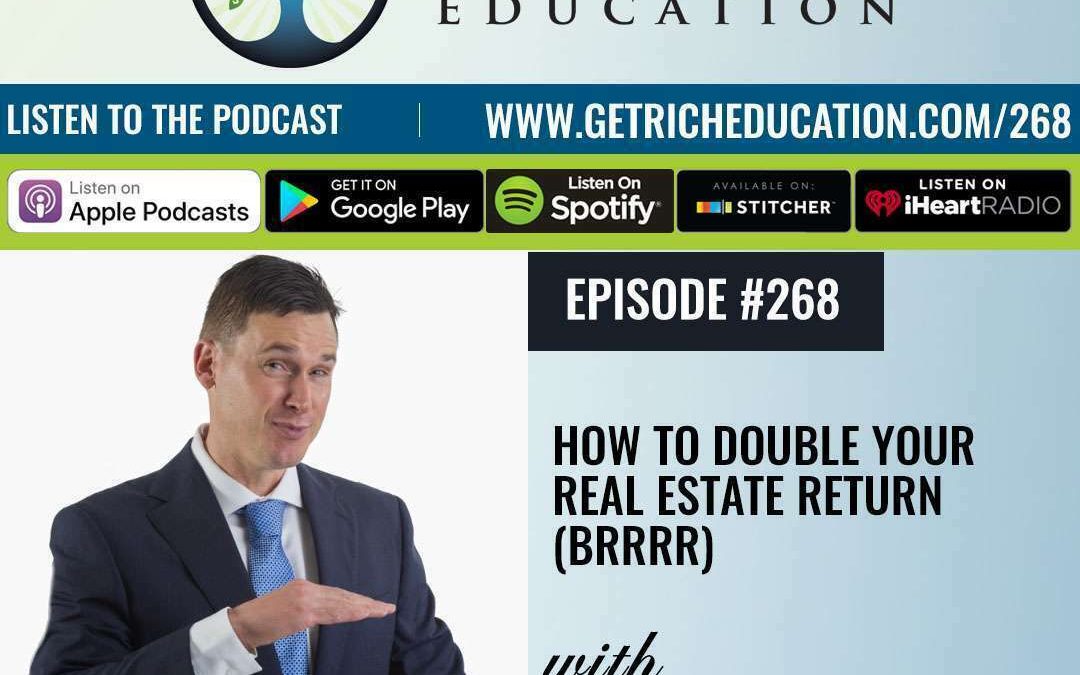 268: How To Double Your Real Estate Return (BRRRR)