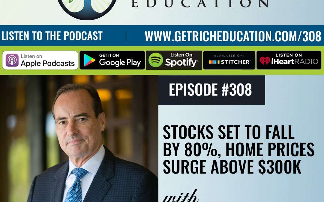 308: Stocks Set To Fall By 80%, Home Prices Surge Above $300K – with Harry Dent
