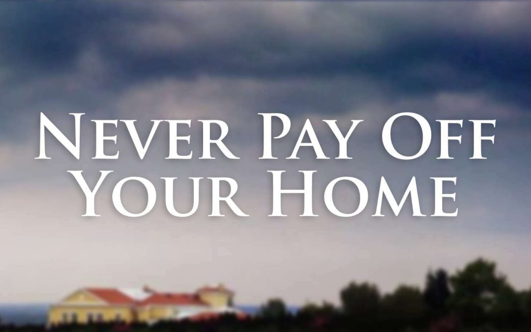 Never Pay Off Your Home!