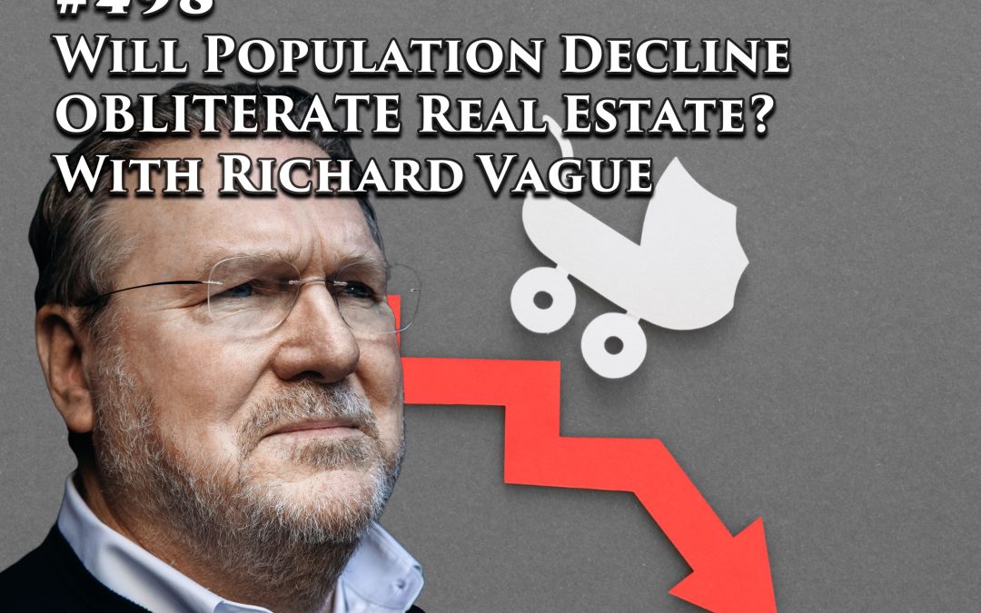 498: Will Population Decline OBLITERATE Real Estate?