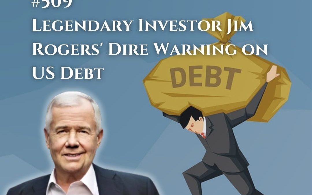 509: Legendary Investor Jim Rogers’ Dire Warning on US Debt