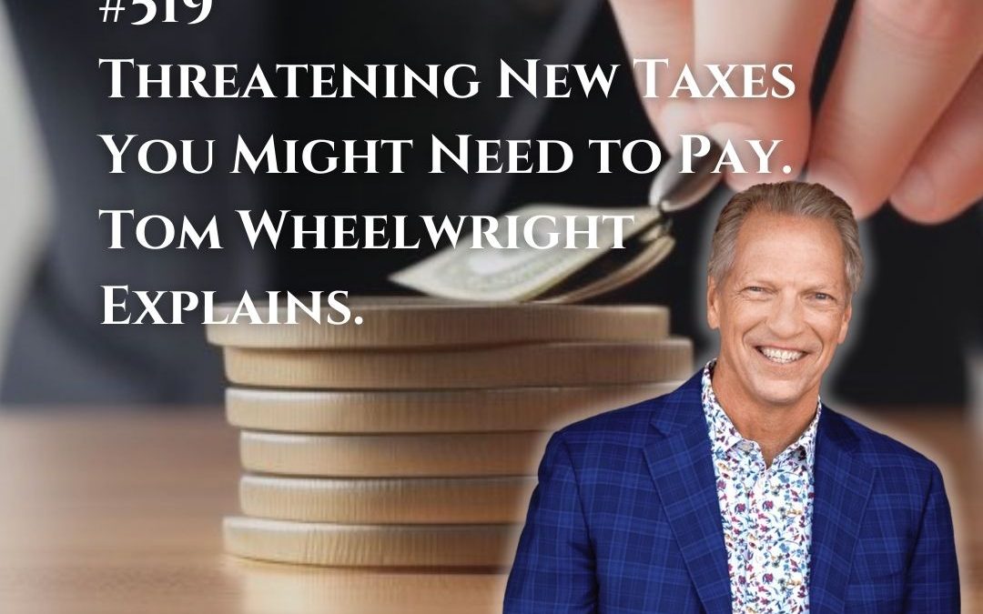 519: Threatening New Taxes You Might Need to Pay. Tom Wheelwright Explains.