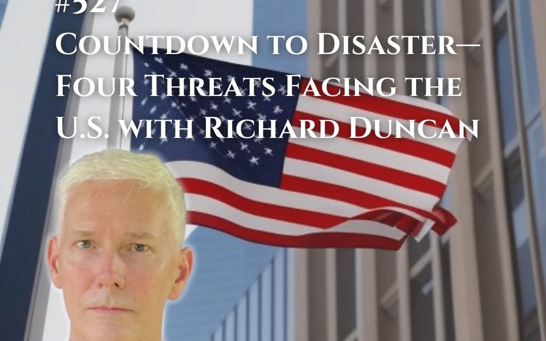 527: Countdown to Disaster—Four Threats Facing the U.S. with Richard Duncan