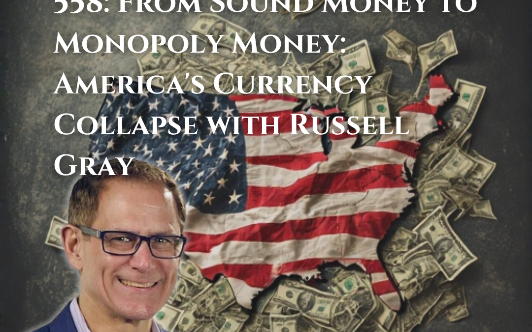 558: From Sound Money to Monopoly Money: America’s Currency Collapse with Russell Gray