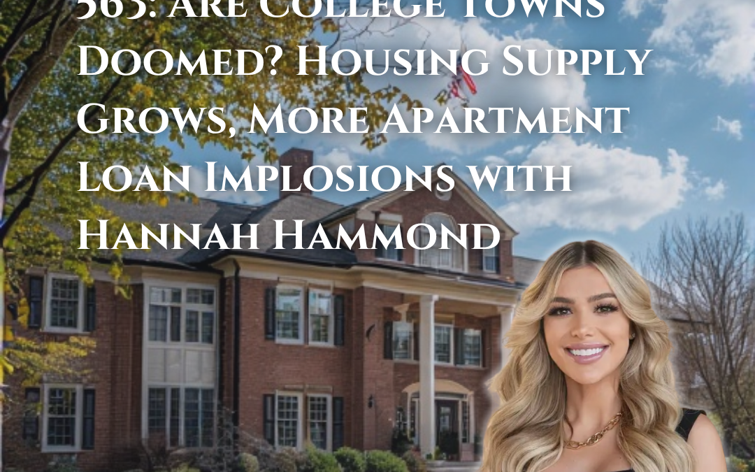 563: Are College Towns Doomed? Housing Supply Grows, More Apartment Loan Implosions with Hannah Hammond