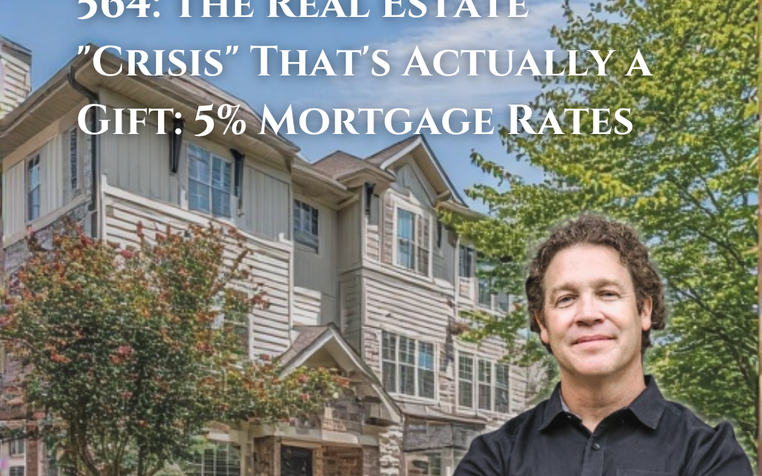 564: The Real Estate “Crisis” That’s Actually a Gift: 5% Mortgage Rates