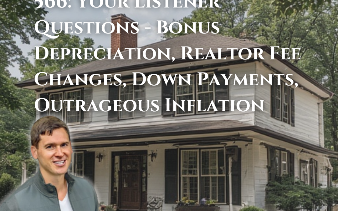 566: Your Listener Questions – Bonus Depreciation, Realtor Fee Changes, Down Payments, Outrageous Inflation