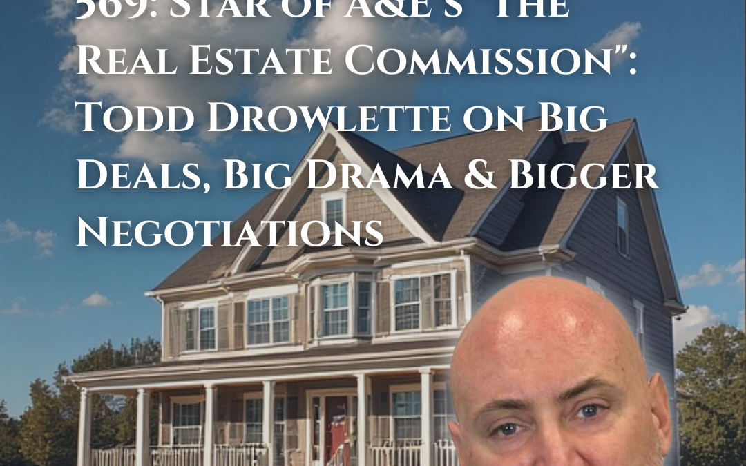 569: Star of A&E’s “The Real Estate Commission”: Todd Drowlette on Big Deals, Big Drama & Bigger Negotiations