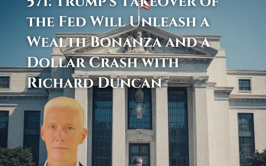 571: Trump’s Takeover of the Fed Will Unleash a Wealth Bonanza and a Dollar Crash with Richard Duncan