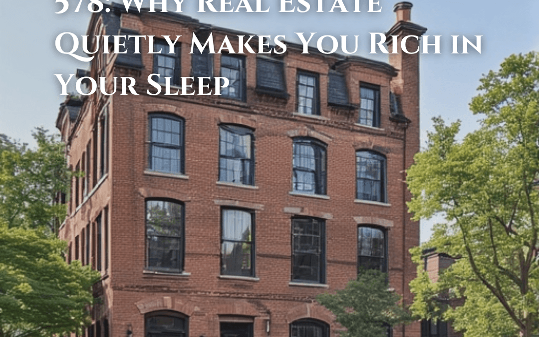 578: Why Real Estate Quietly Makes You Rich in Your Sleep