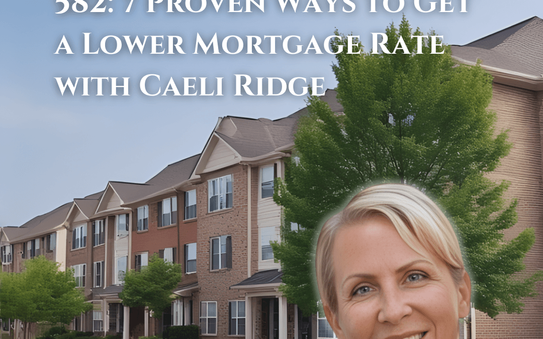 582: 7 Proven Ways to Get a Lower Mortgage Rate with Caeli Ridge