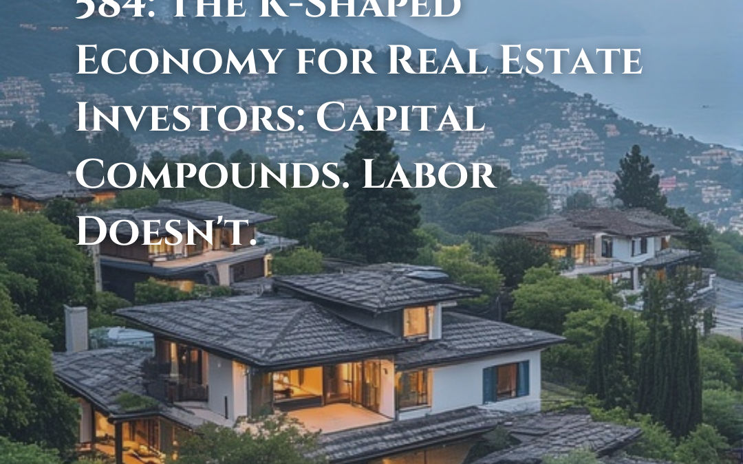 584: The K-Shaped Economy for Real Estate Investors: Capital Compounds. Labor Doesn’t.