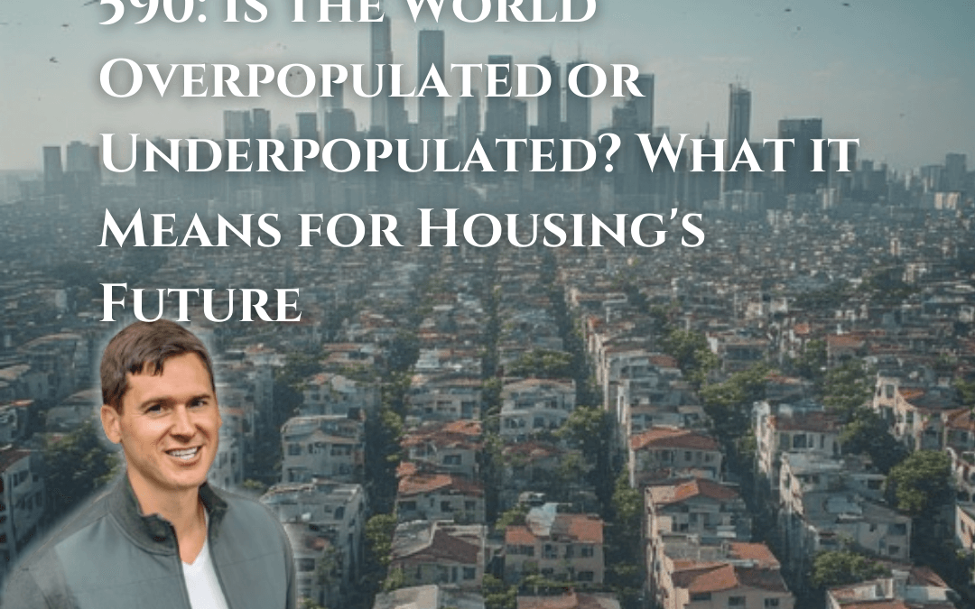 590: Is the World Overpopulated or Underpopulated? What it Means for Housing’s Future