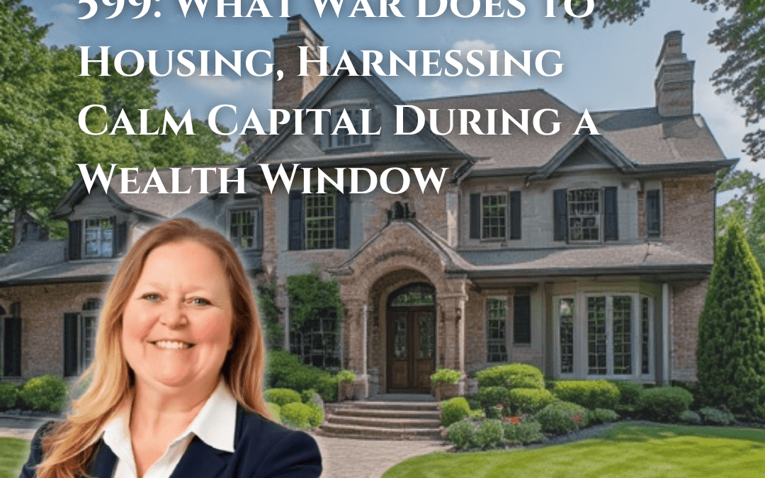 599: What War Does to Housing, Harnessing Calm Capital During a Wealth Window