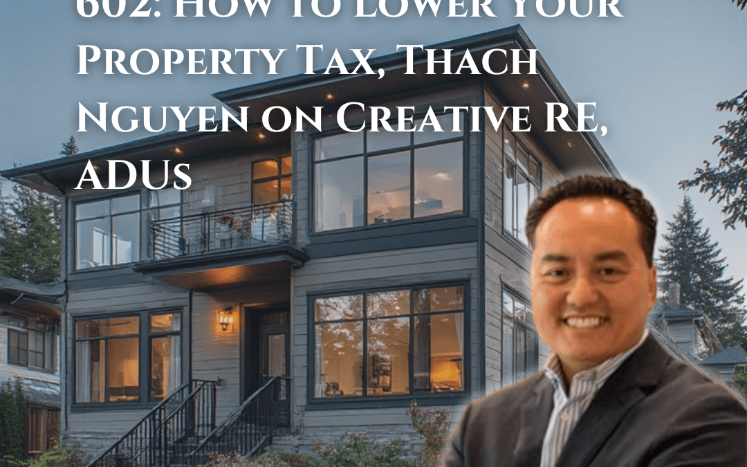 602: How to Lower Your Property Tax, Thach Nguyen on Creative RE, ADUs
