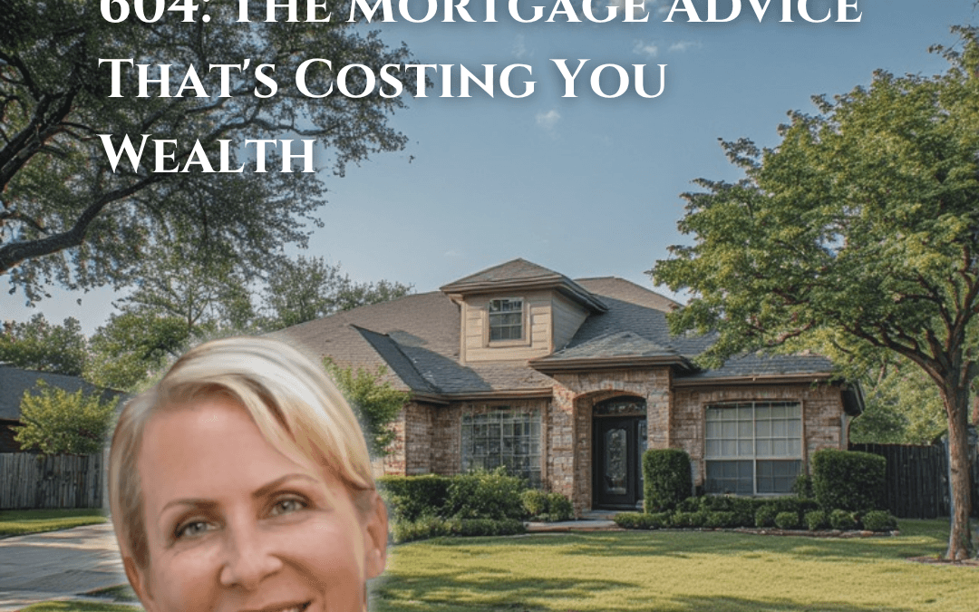 604: The Mortgage Advice That’s Costing You Wealth