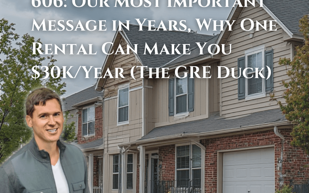 606: Our Most Important Message in Years, Why One Rental Can Make You $30K/Year (The GRE Duck)
