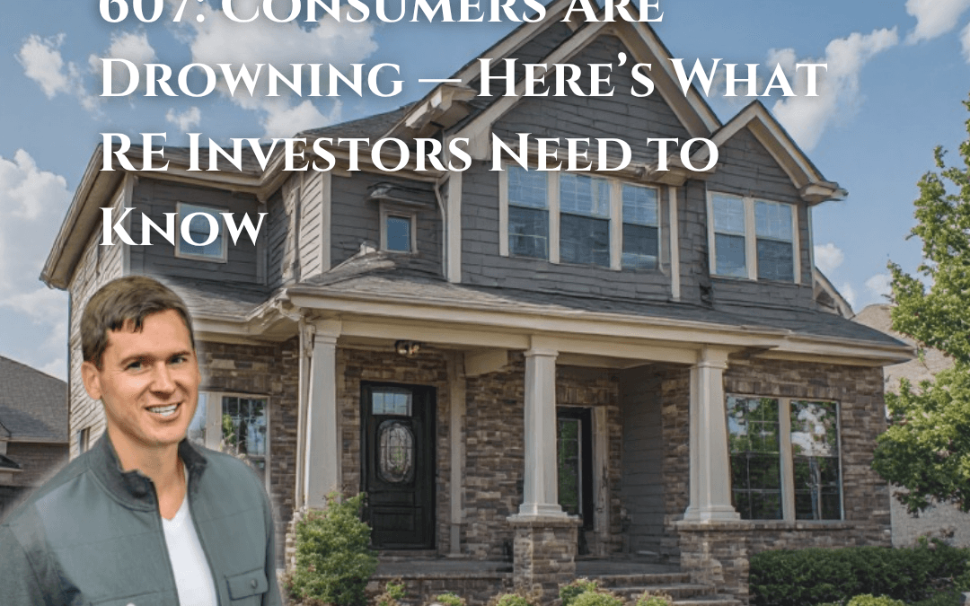607: Consumers Are Drowning — Here’s What RE Investors Need to Know