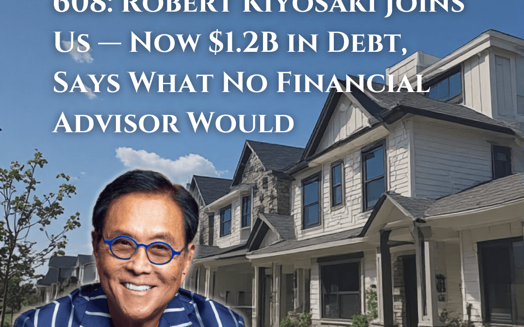 608: Robert Kiyosaki Joins Us — Now $1.2B in Debt, Says What No Financial Advisor Would