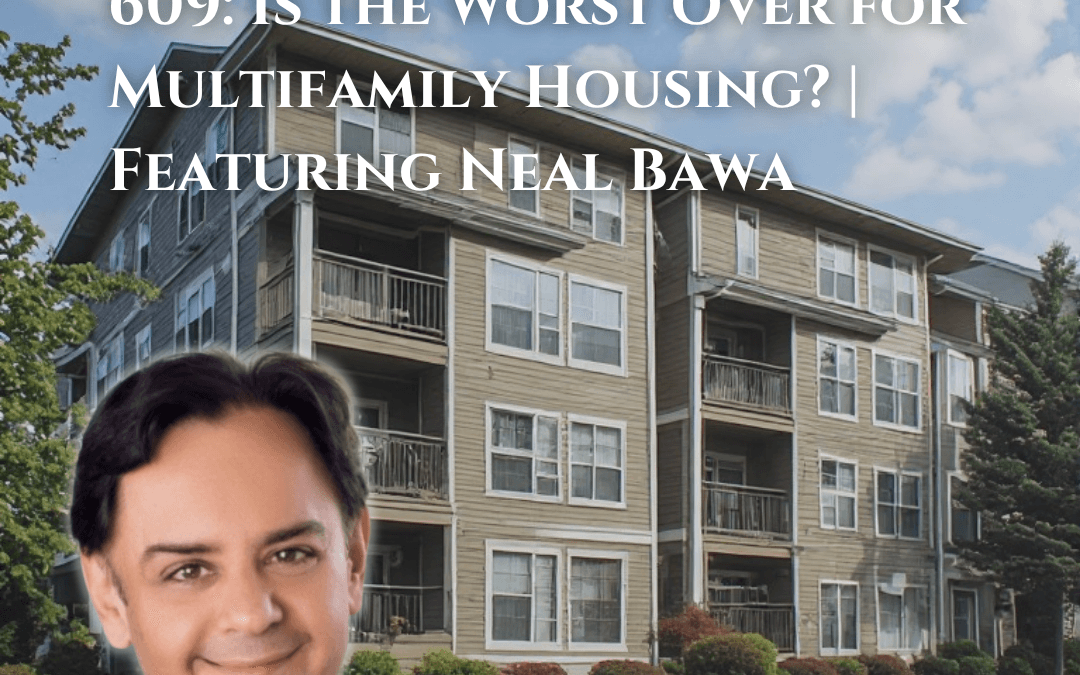 609: Is the Worst Over for Multifamily Housing? | Featuring Neal Bawa